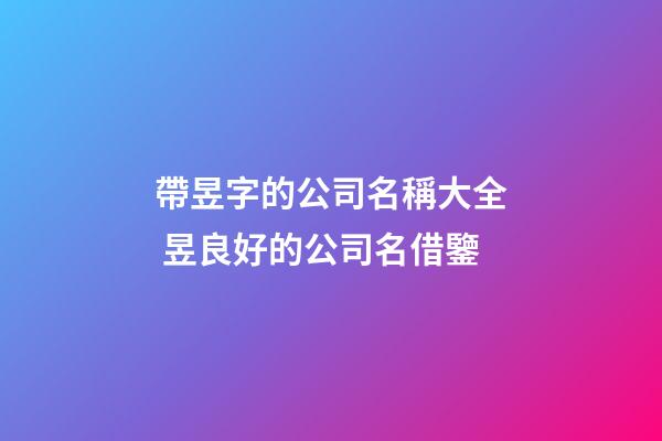 帶昱字的公司名稱大全 昱良好的公司名借鑒-第1張-公司起名-玄機派